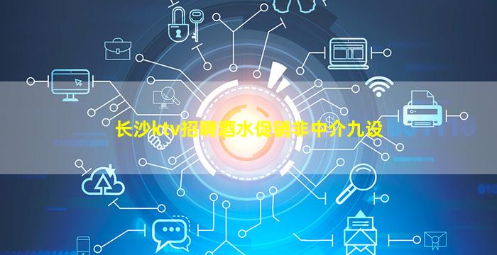 长沙ktv招聘酒水促销非中介九设